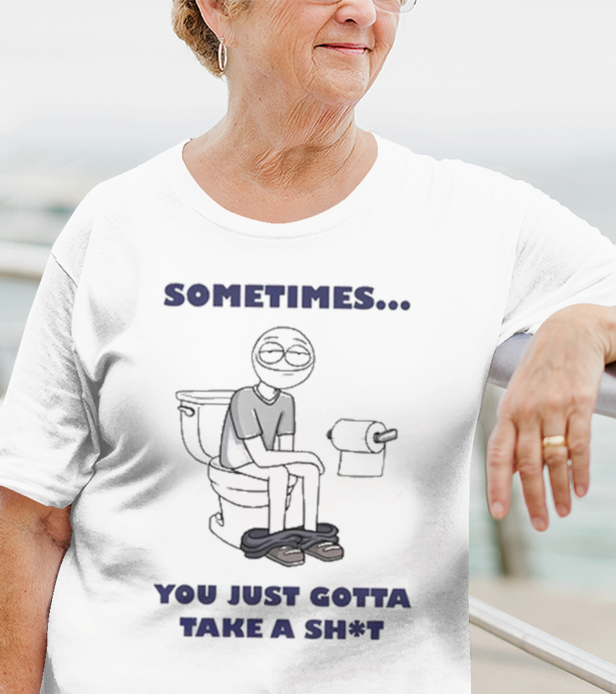 Sometimes You Just Gotta Take A Sh*t Funny Toilet Humor T-Shirt