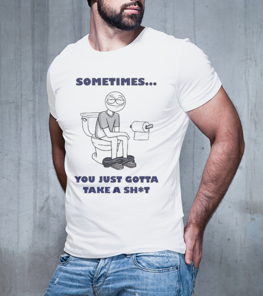 Sometimes You Just Gotta Take A Sh*t Funny Toilet Humor T-Shirt