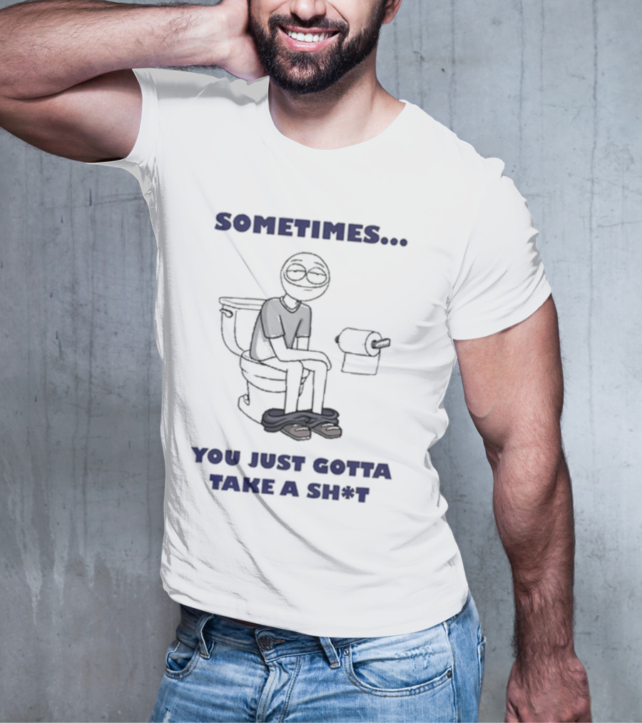 Sometimes You Just Gotta Take A Sh*t Funny Toilet Humor T-Shirt