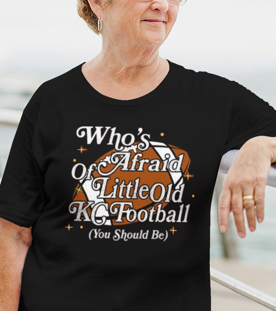 Who’s Afraid Of Little Old KC Football You Should Be Football T-Shirt