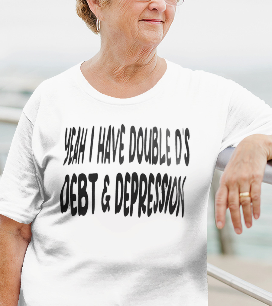 Yeah I Have Double D's Debt And Depression T-Shirt