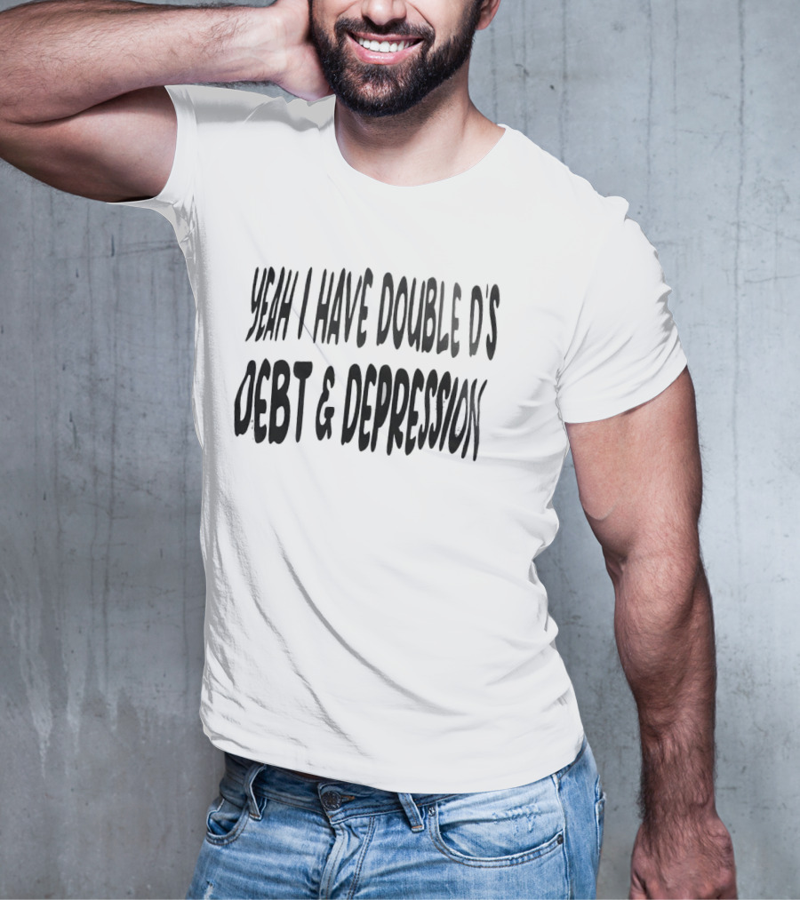 Yeah I Have Double D's Debt And Depression T-Shirt