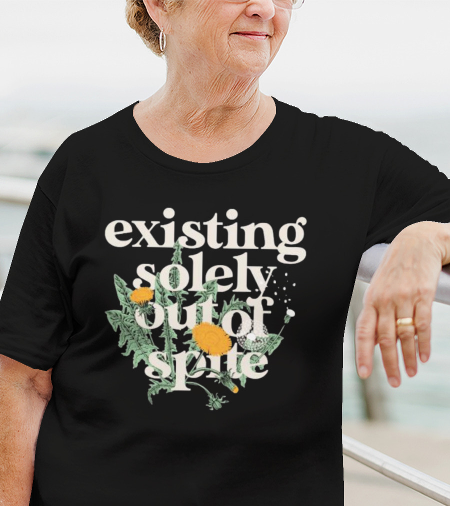 Existing Solely Out Of Spite Flower Dandelion T-Shirt