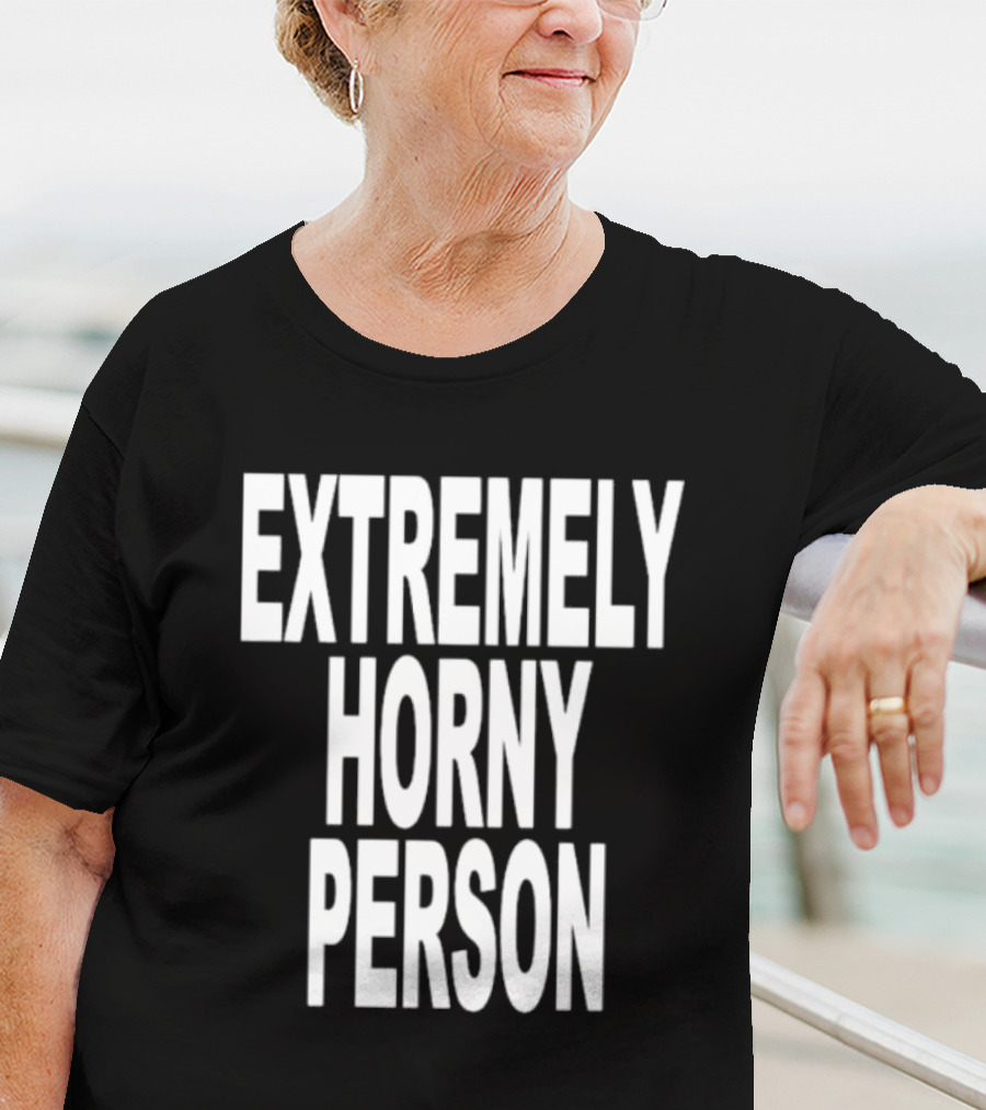 EXTREMELY HORNY PERSON BOLD STATEMENT ATTIRE T-Shirt