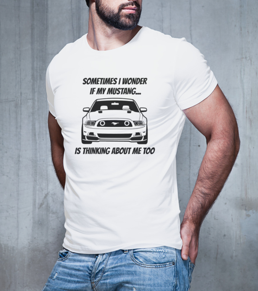 Ford Mustang Car Sometimes I Wonder If My Mustang Is Thinking About Me Too T-Shirt