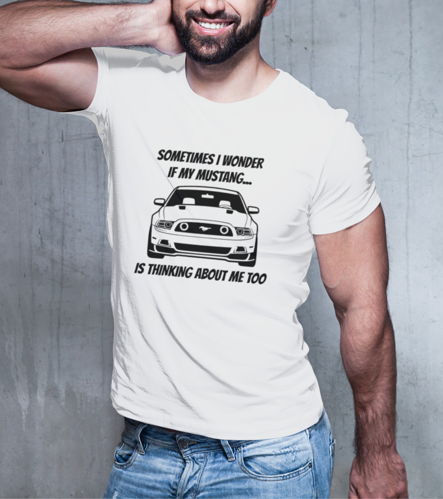 Ford Mustang Car Sometimes I Wonder If My Mustang Is Thinking About Me Too T-Shirt