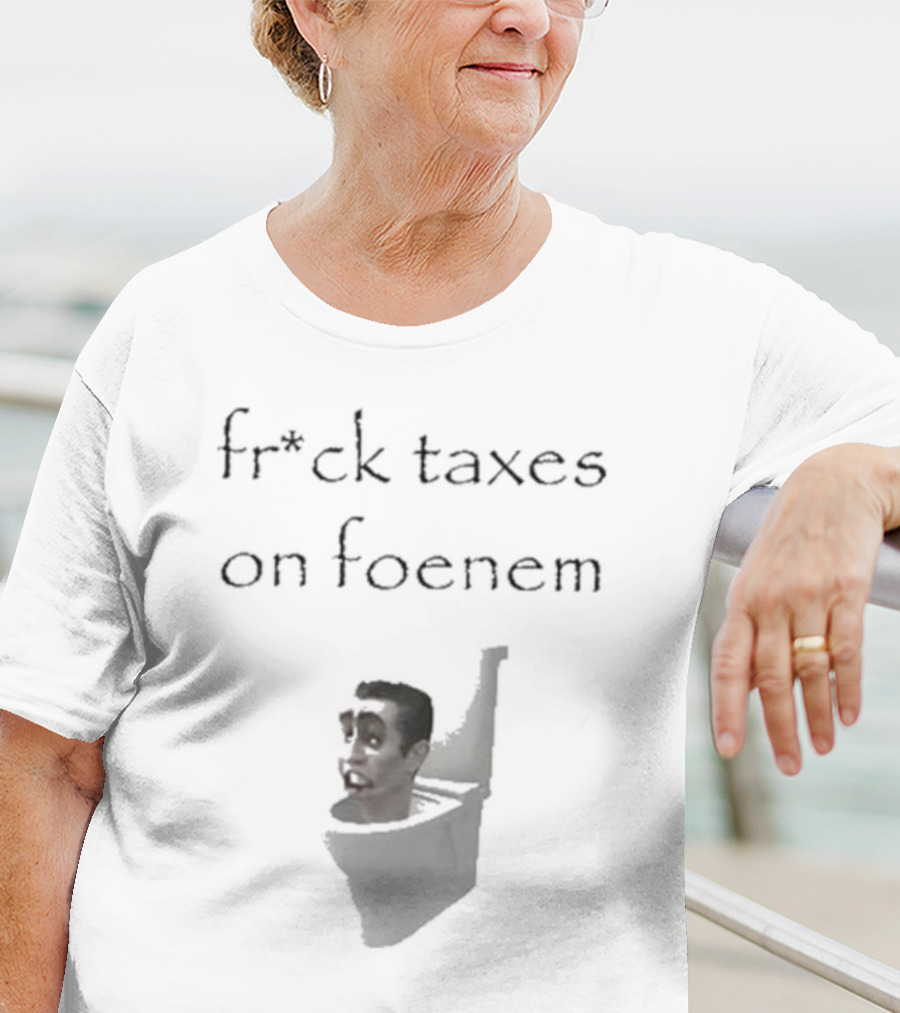 Fr*ck Taxes On Foenem Meme With Toilet Head T-Shirt
