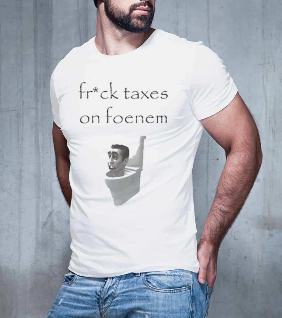 Fr*ck Taxes On Foenem Meme With Toilet Head T-Shirt