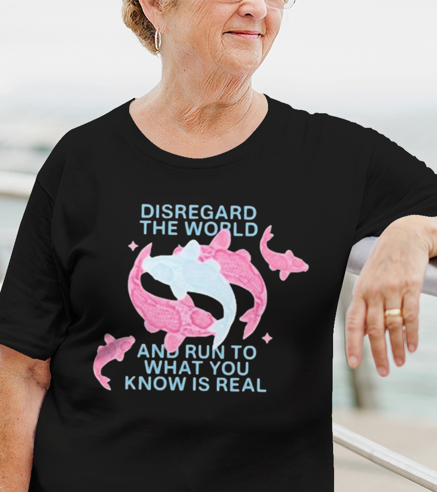 DISREGARD THE WORLD AND RUN TO WHAT YOU KNOW IS REAL KOI FISH T-Shirt