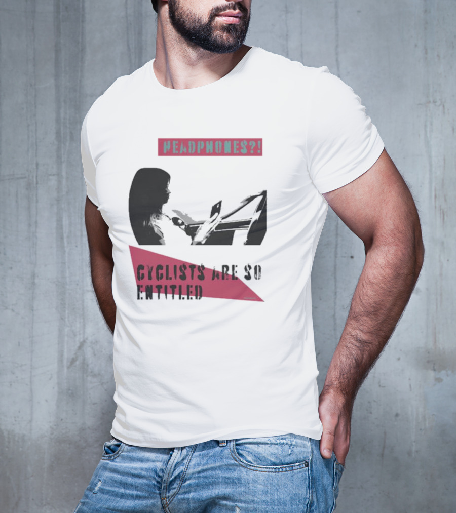 Headphones? Cyclists Are So Entitled T-Shirt