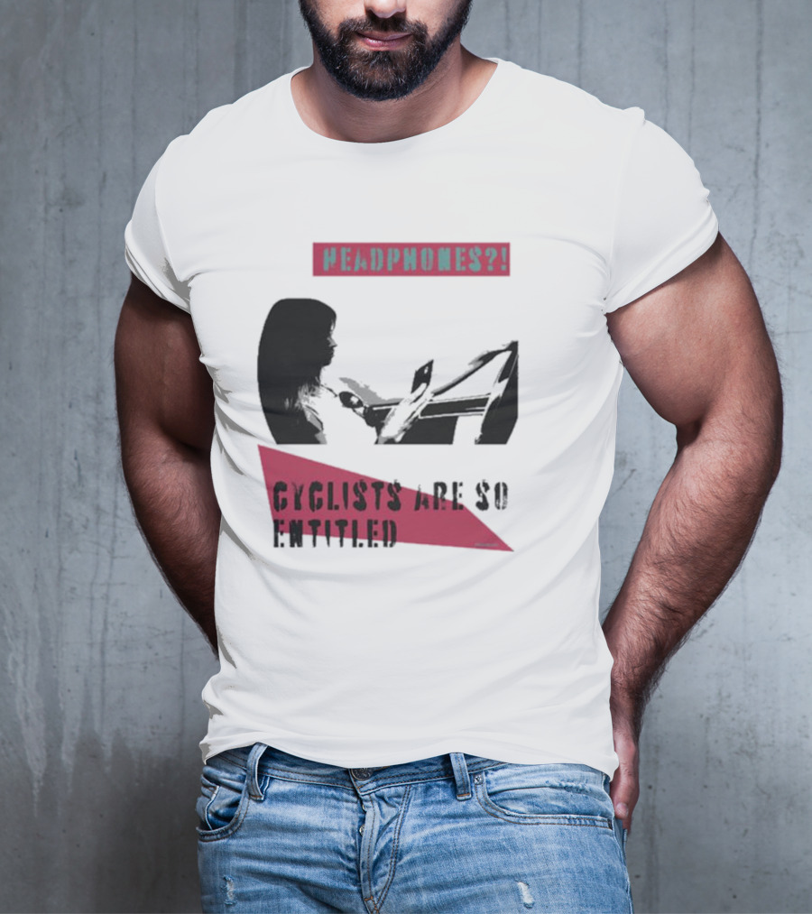 Headphones? Cyclists Are So Entitled T-Shirt