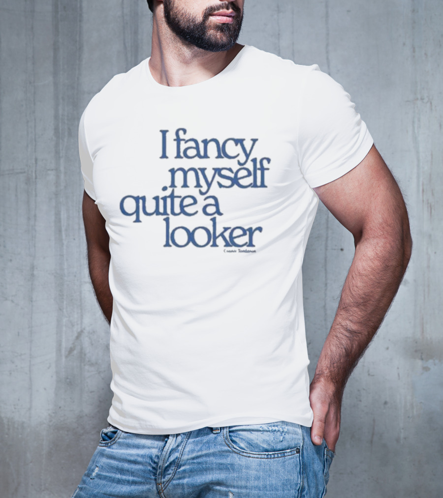 I Fancy Myself Quite A Looker Connor Tomlinson T-Shirt