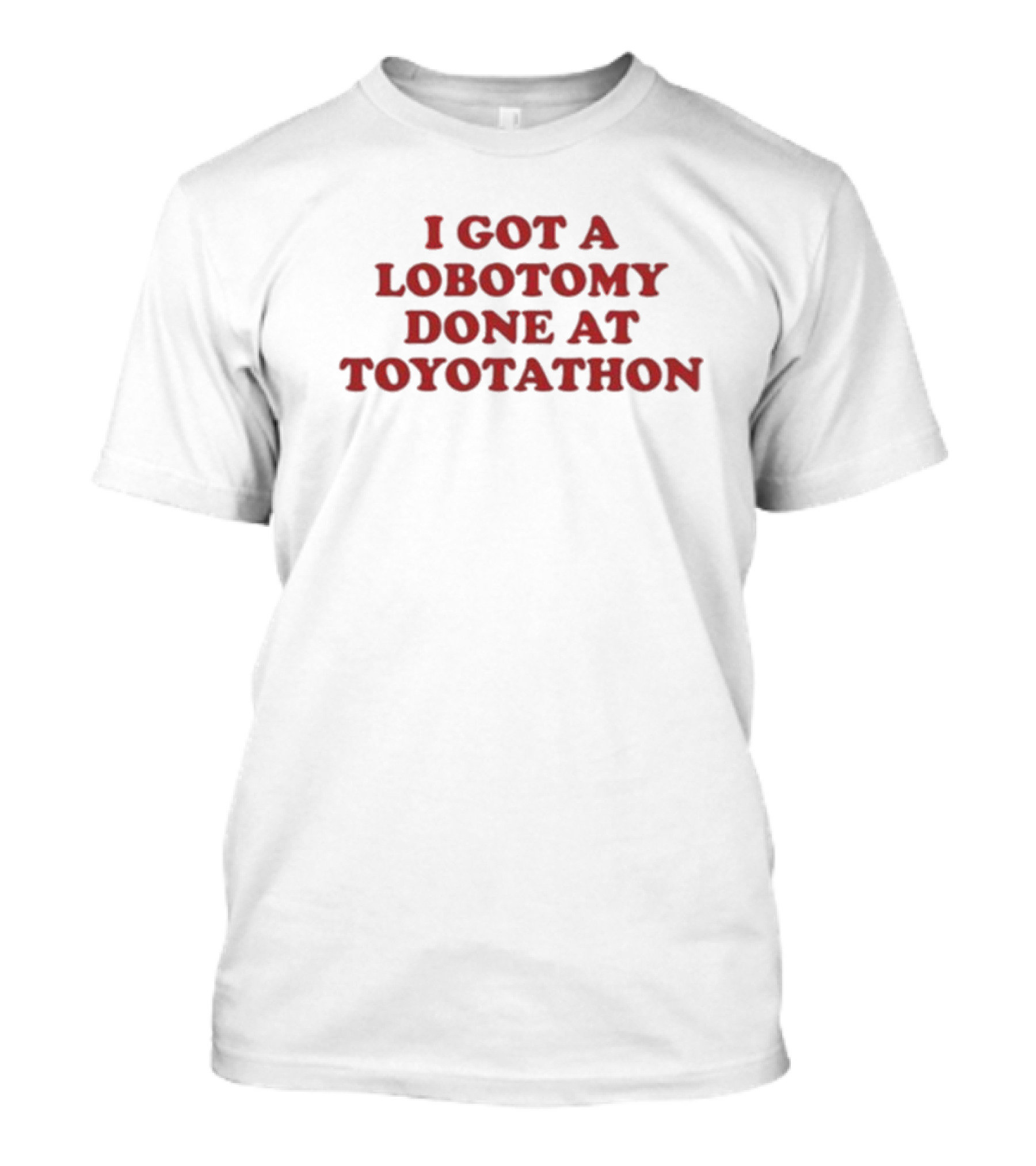 I Got A Lobotomy Done At Toyotathon T-Shirt