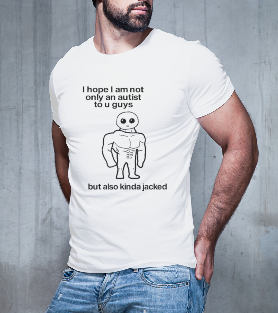 I Hope I Am Not Only An Autist To U Guys But Also Kinda Jacked Muscular Character T-Shirt