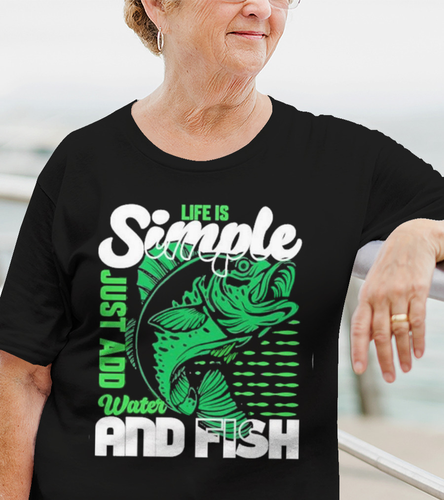 Life Is Simple Just Add Water And Fish With Green Fish T-Shirt