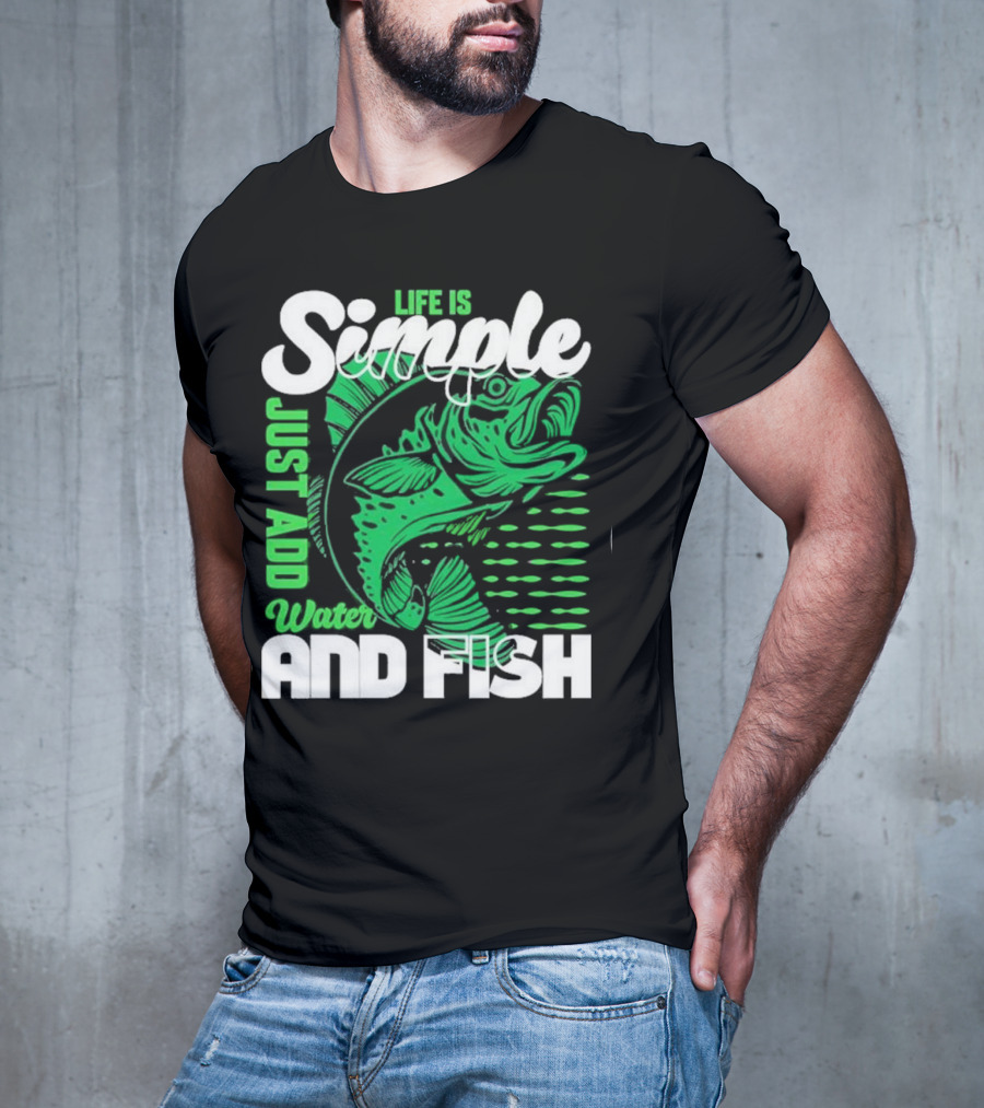 Life Is Simple Just Add Water And Fish With Green Fish T-Shirt