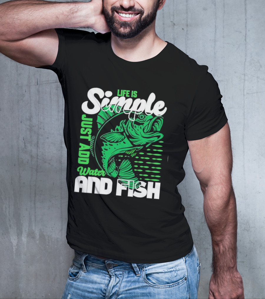 Life Is Simple Just Add Water And Fish With Green Fish T-Shirt