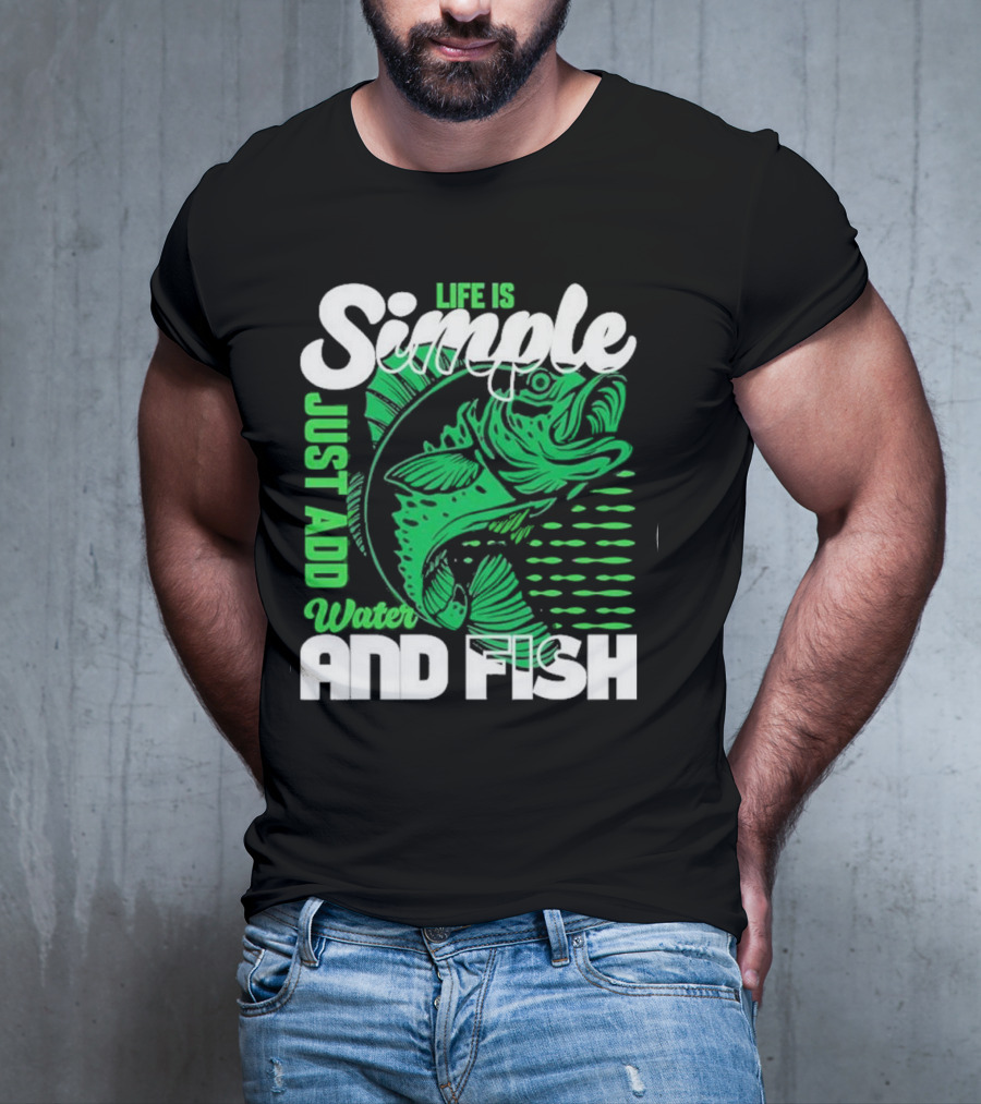 Life Is Simple Just Add Water And Fish With Green Fish T-Shirt