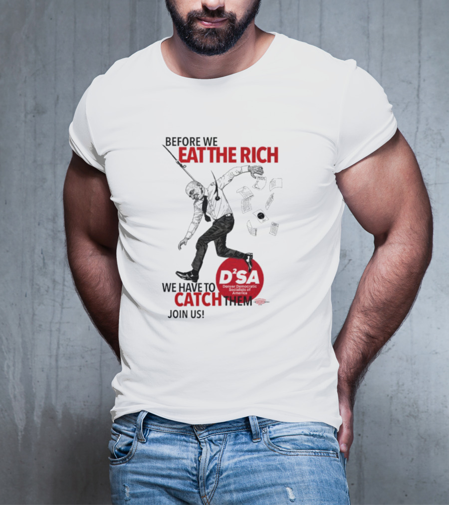 Before We Eat The Rich We Have To Catch Them Join Us DSA Chicago T-Shirt