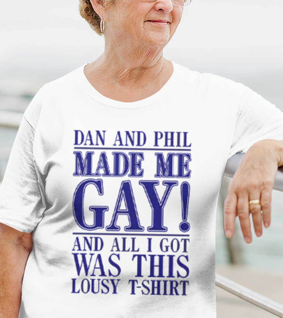 Dan And Phil Made Me Gay And All I Got Was This Lousy T-Shirt