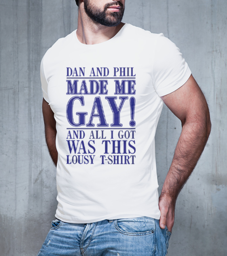 Dan And Phil Made Me Gay And All I Got Was This Lousy T-Shirt
