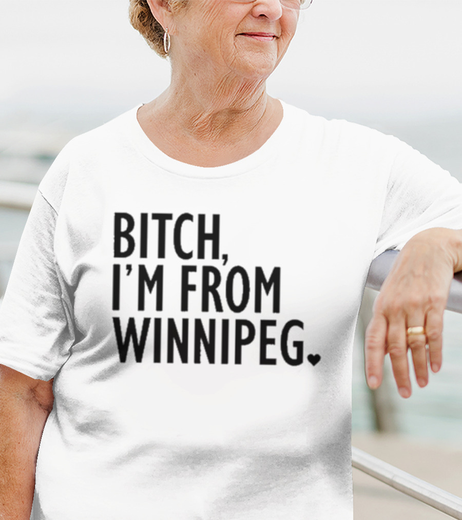 Bitch I’m From Winnipeg T-Shirt