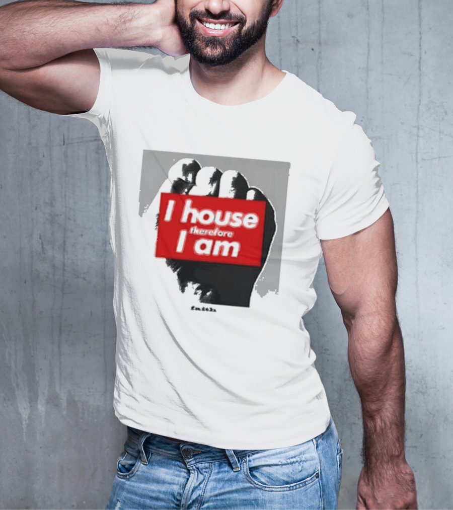 I House Therefore I Am Fist T-Shirt