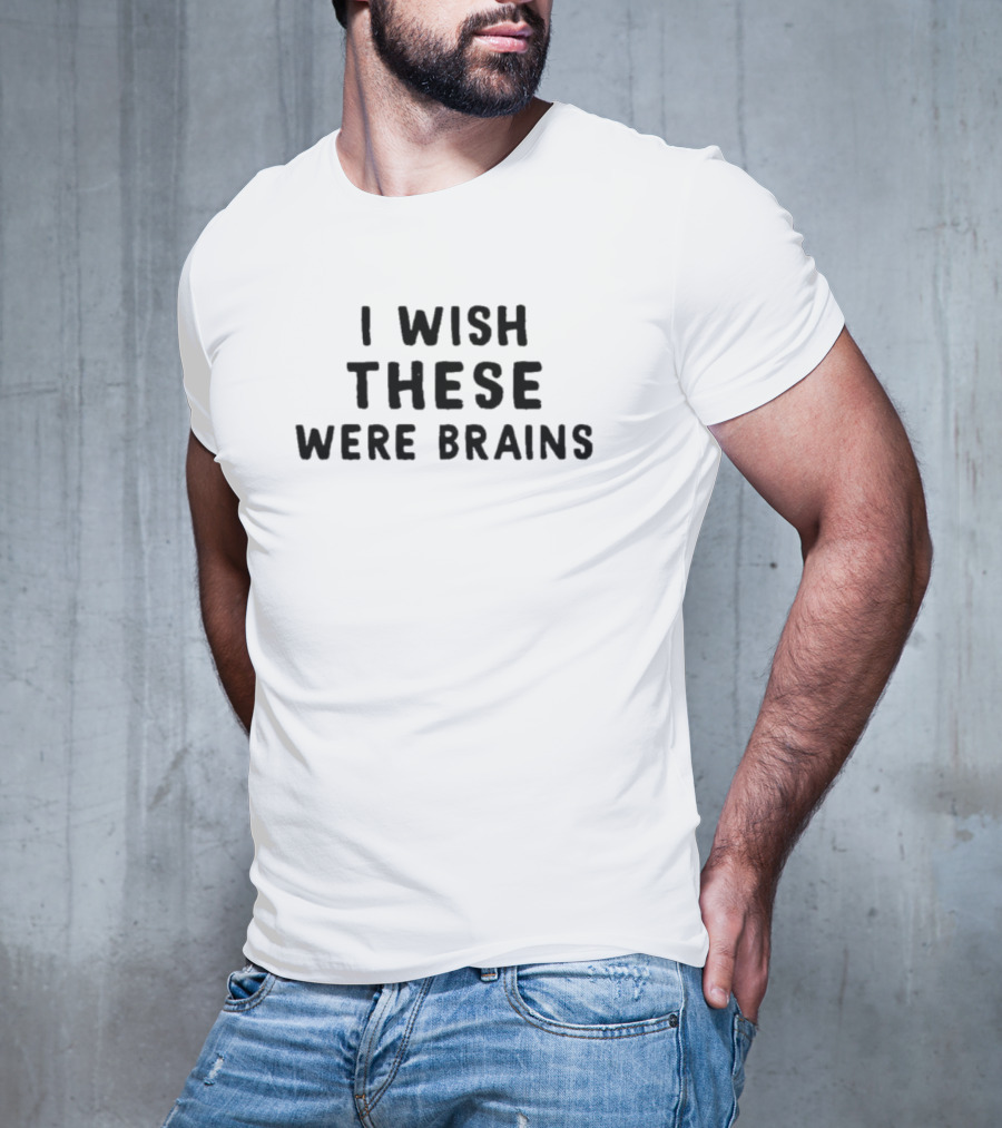 I Wish These Were Brains T-Shirt
