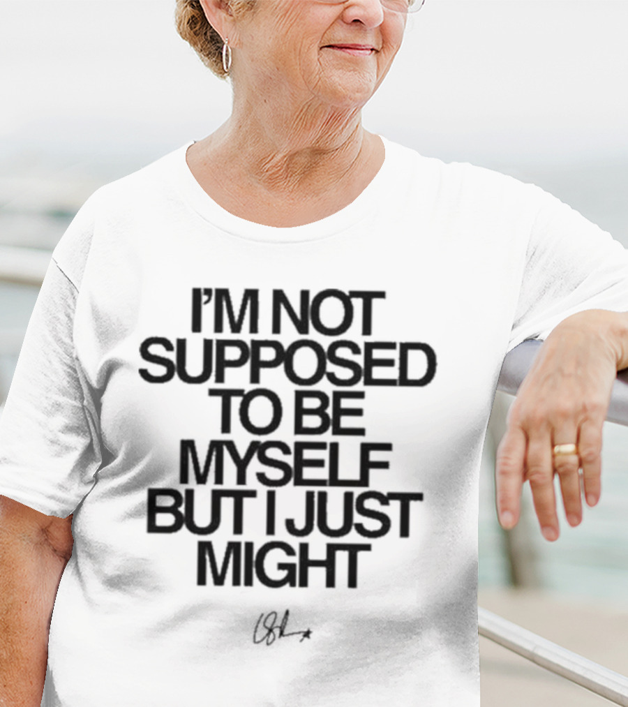 I’m Not Supposed To Be Myself But I Just Might Signature T-Shirt