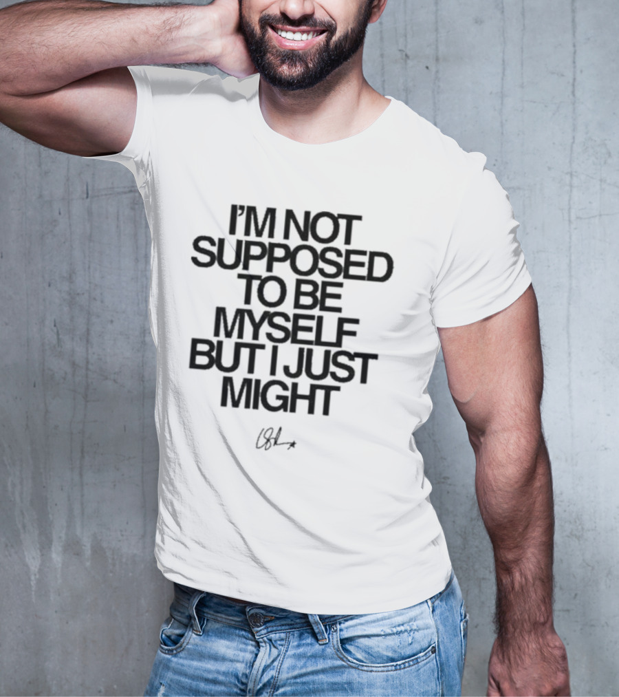 I’m Not Supposed To Be Myself But I Just Might Signature T-Shirt