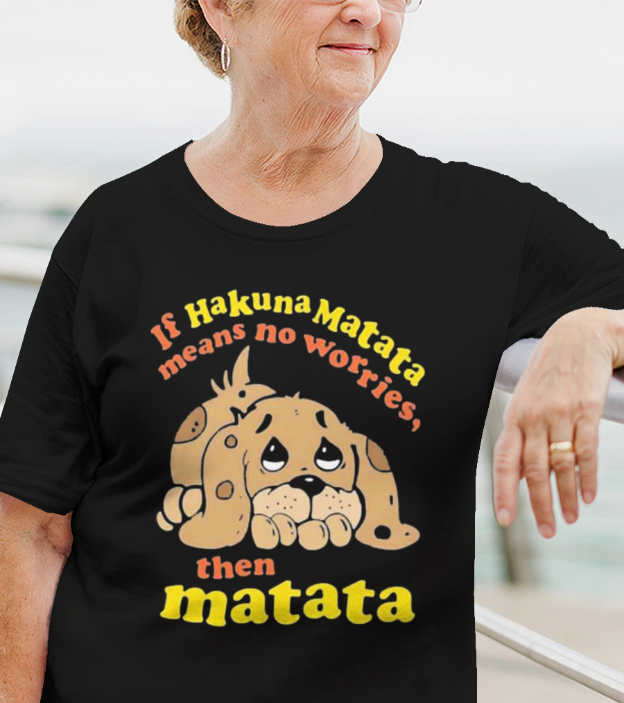 If Hakuna Matata Means No Worries Then Matata Sad Puppy T-Shirt