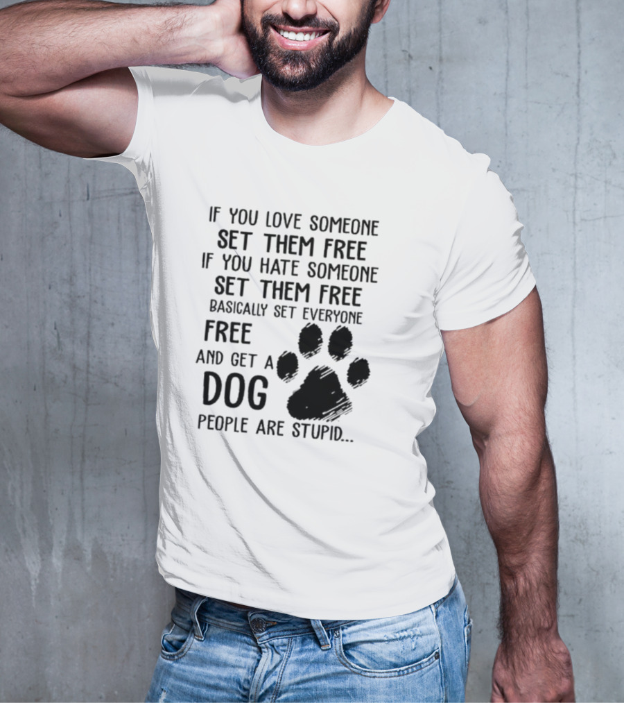 If You Love Someone Set Them Free If You Hate Someone Set Them Free Basically Set Everyone Free And Get A Dog People Are Stupid Dog Paw T-Shirt