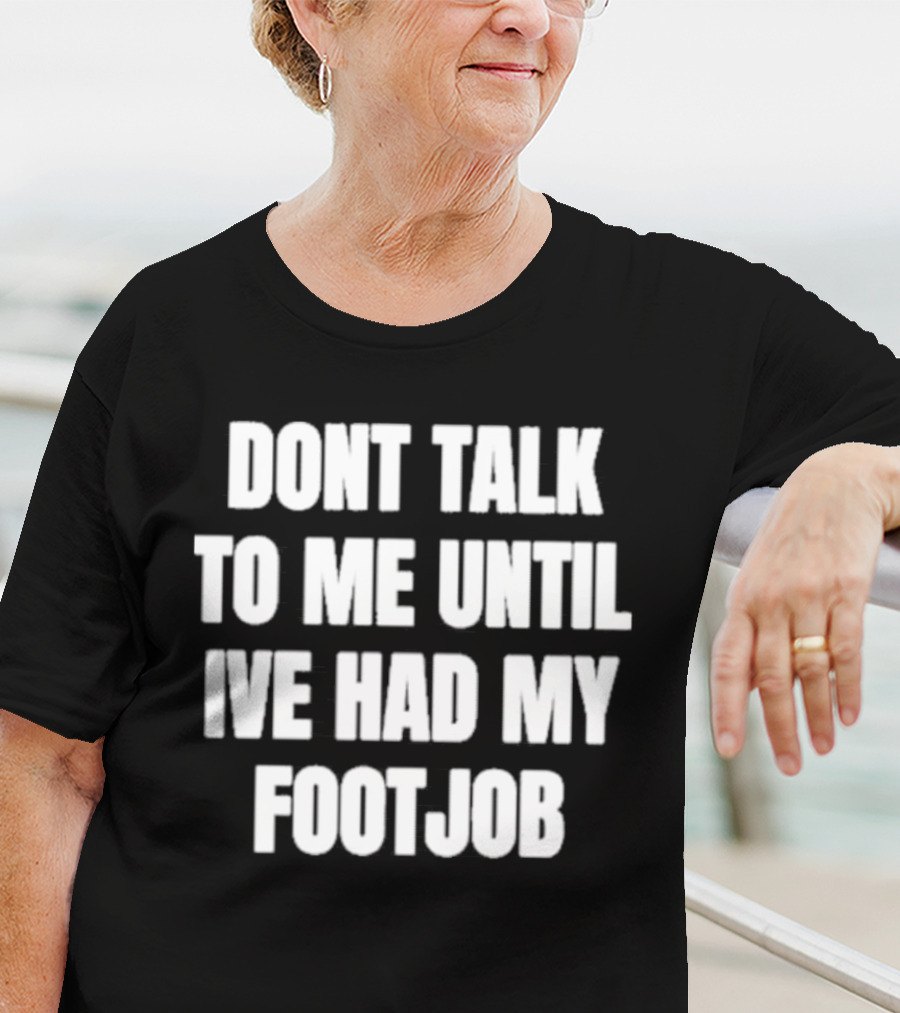 Dont Talk To Me Until Ive Had My Footjob Ifailforlikes T-Shirt