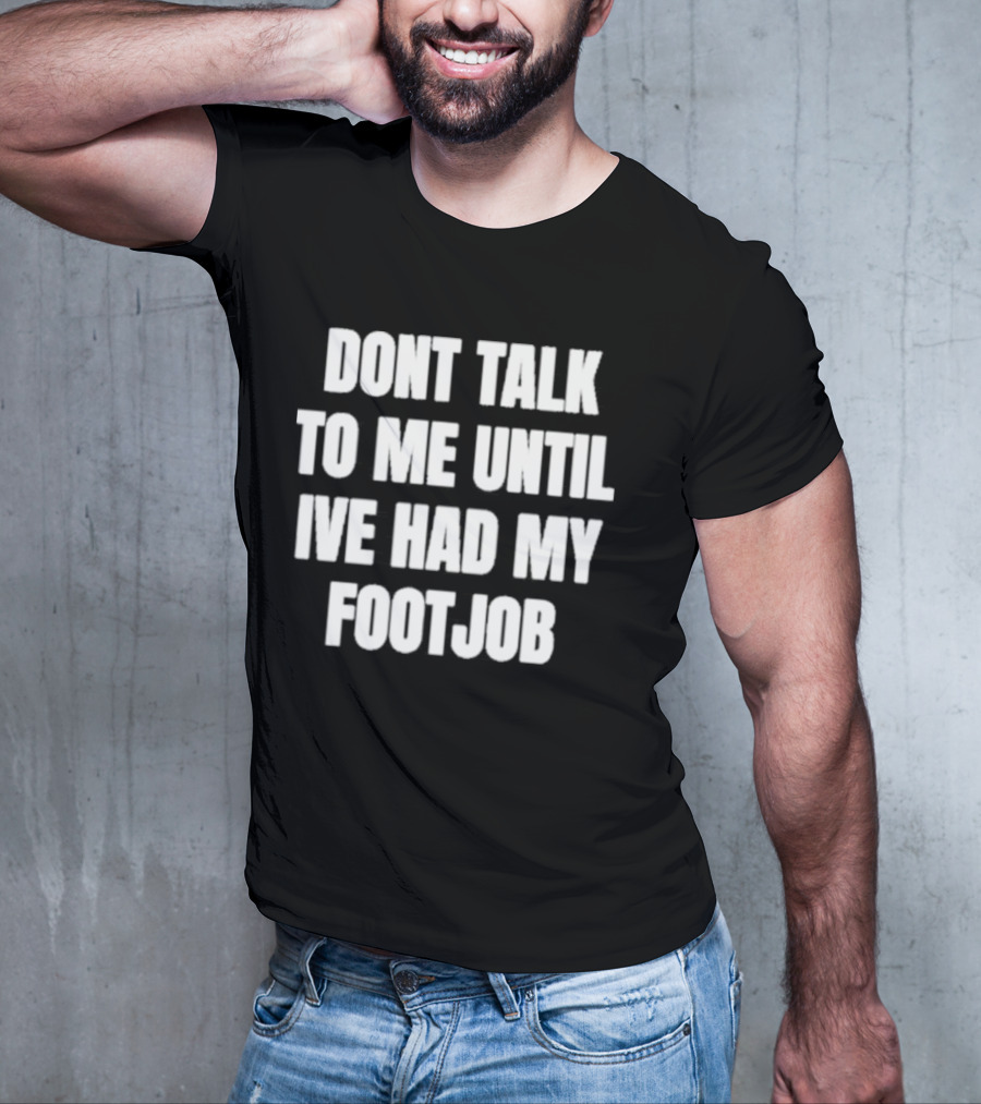 Dont Talk To Me Until Ive Had My Footjob Ifailforlikes T-Shirt