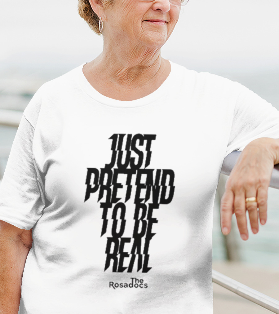Just Pretend To Be Real The Rosadoes T-Shirt