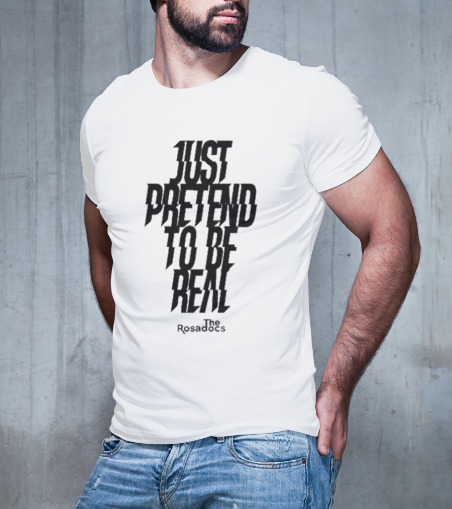 Just Pretend To Be Real The Rosadoes T-Shirt