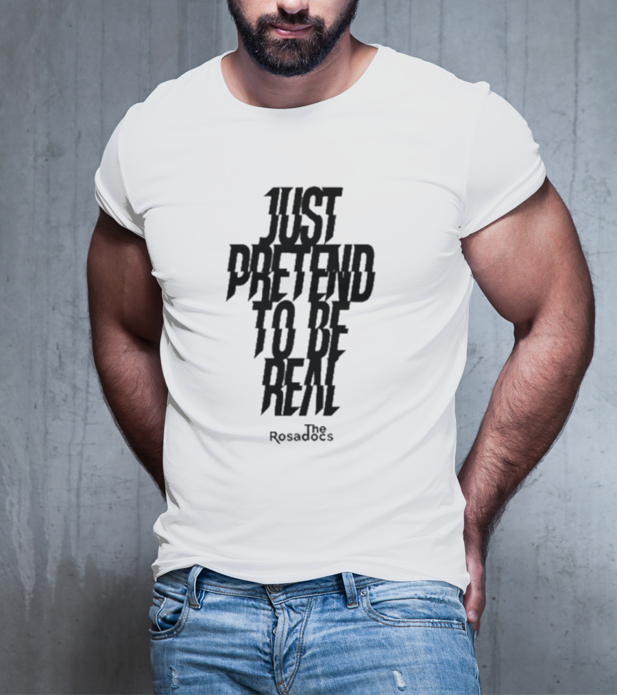 Just Pretend To Be Real The Rosadoes T-Shirt
