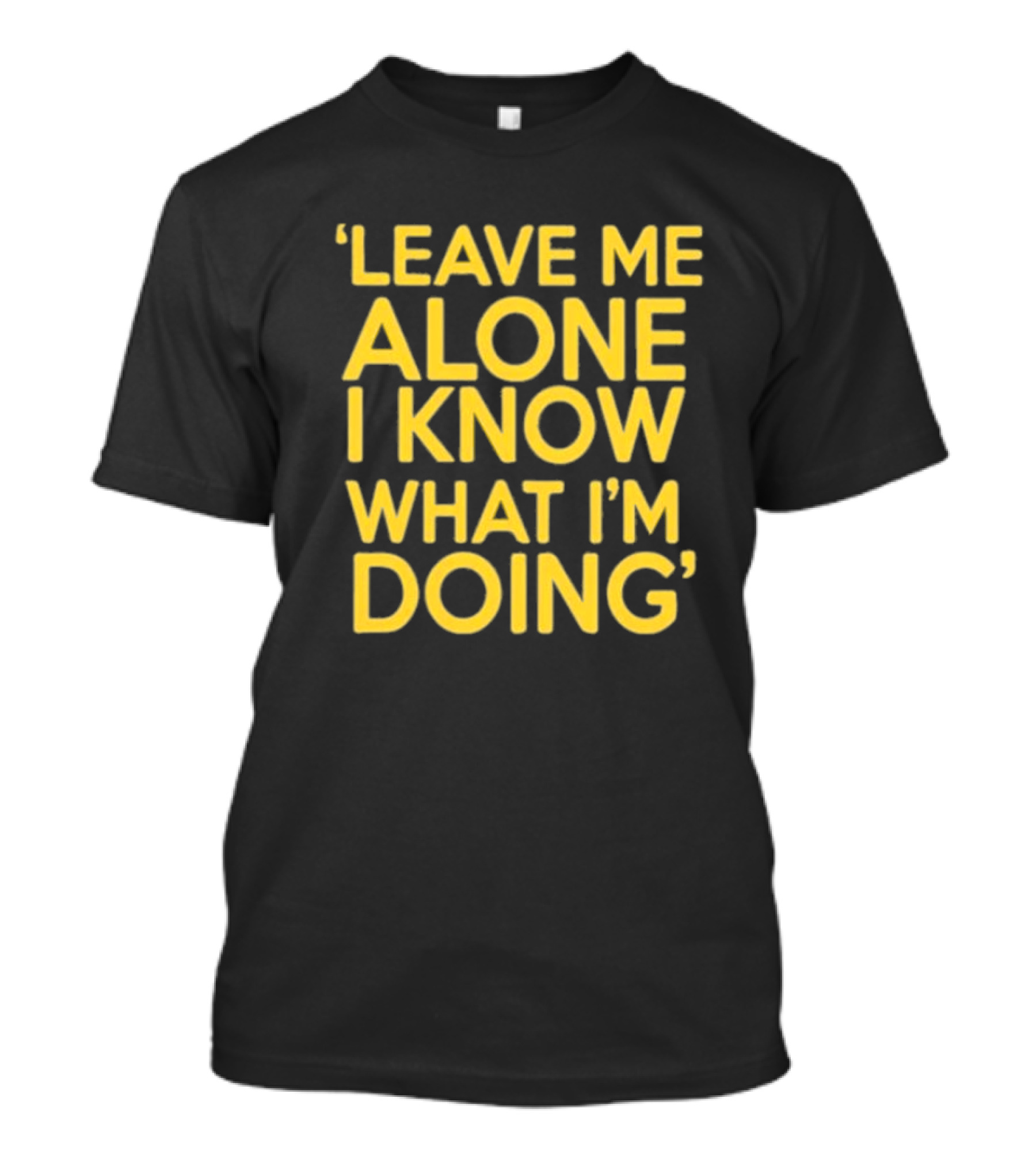 Leave Me Alone I Know What I’m Doing T-Shirt