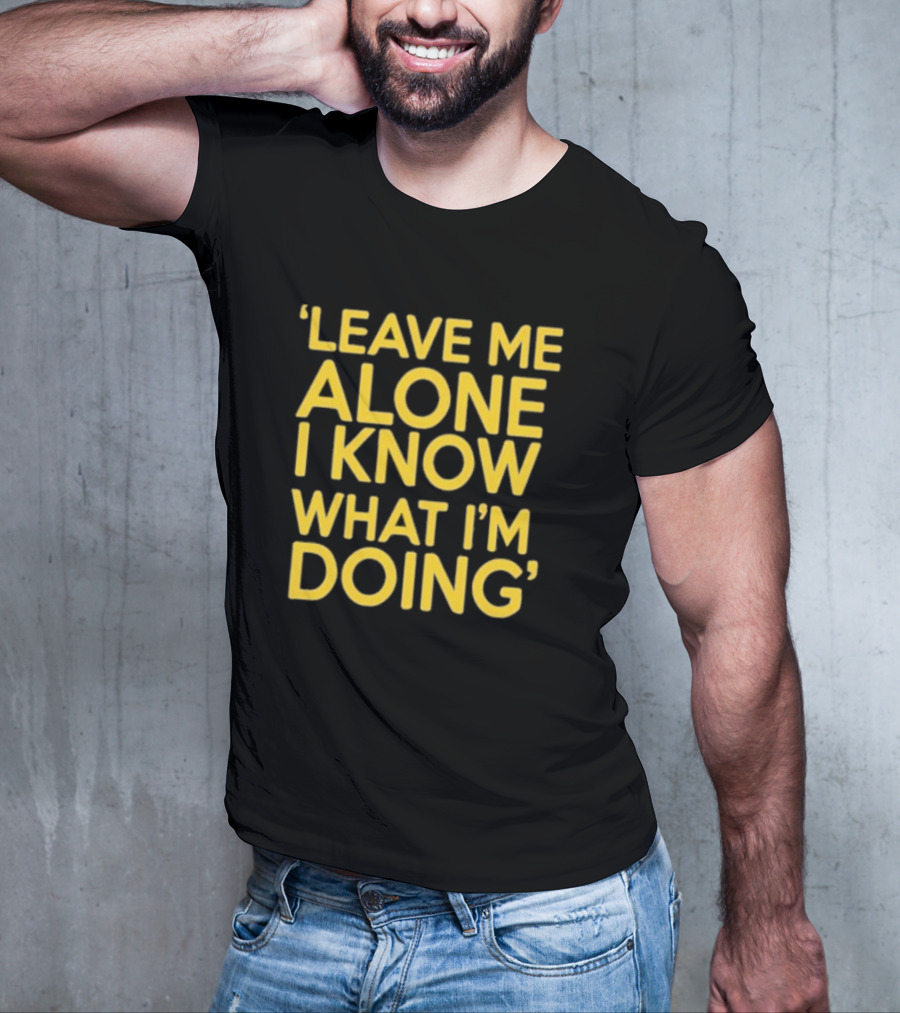 Leave Me Alone I Know What I’m Doing T-Shirt