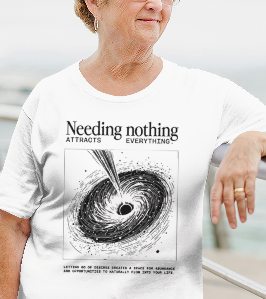 Needing Nothing Attracts Everything Letting Go Of Desires Creates Space For Abundance And Opportunities T-Shirt