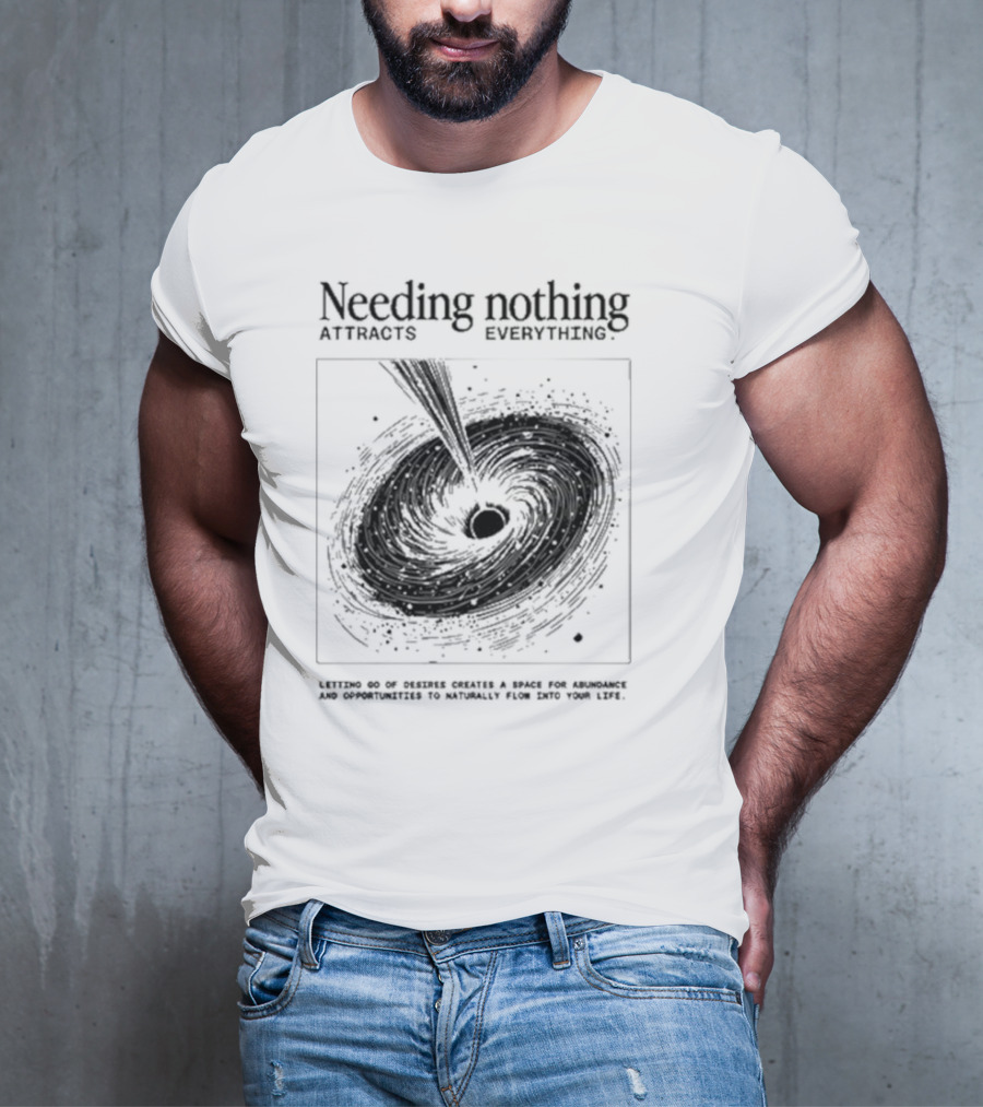 Needing Nothing Attracts Everything Letting Go Of Desires Creates Space For Abundance And Opportunities T-Shirt