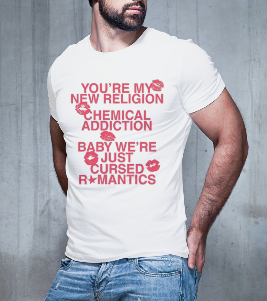 You’re My New Religion Chemical Addiction Baby We’re Just Cursed Romantics T-Shirt