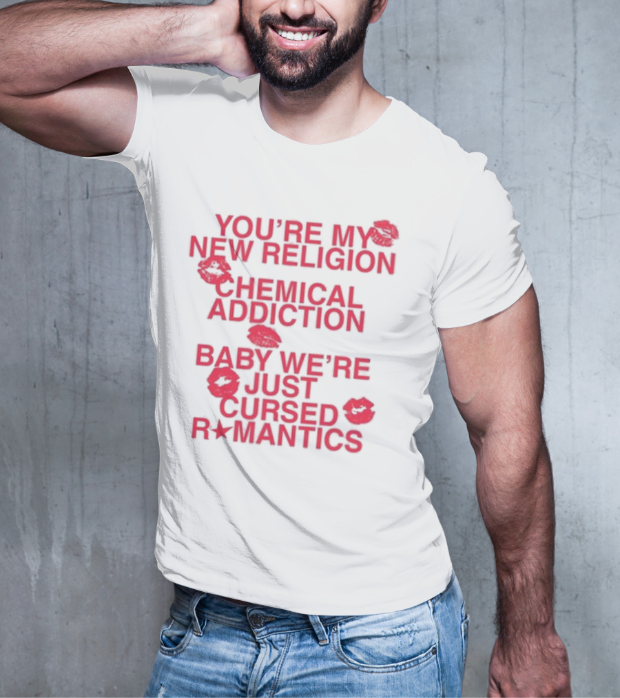 You’re My New Religion Chemical Addiction Baby We’re Just Cursed Romantics T-Shirt