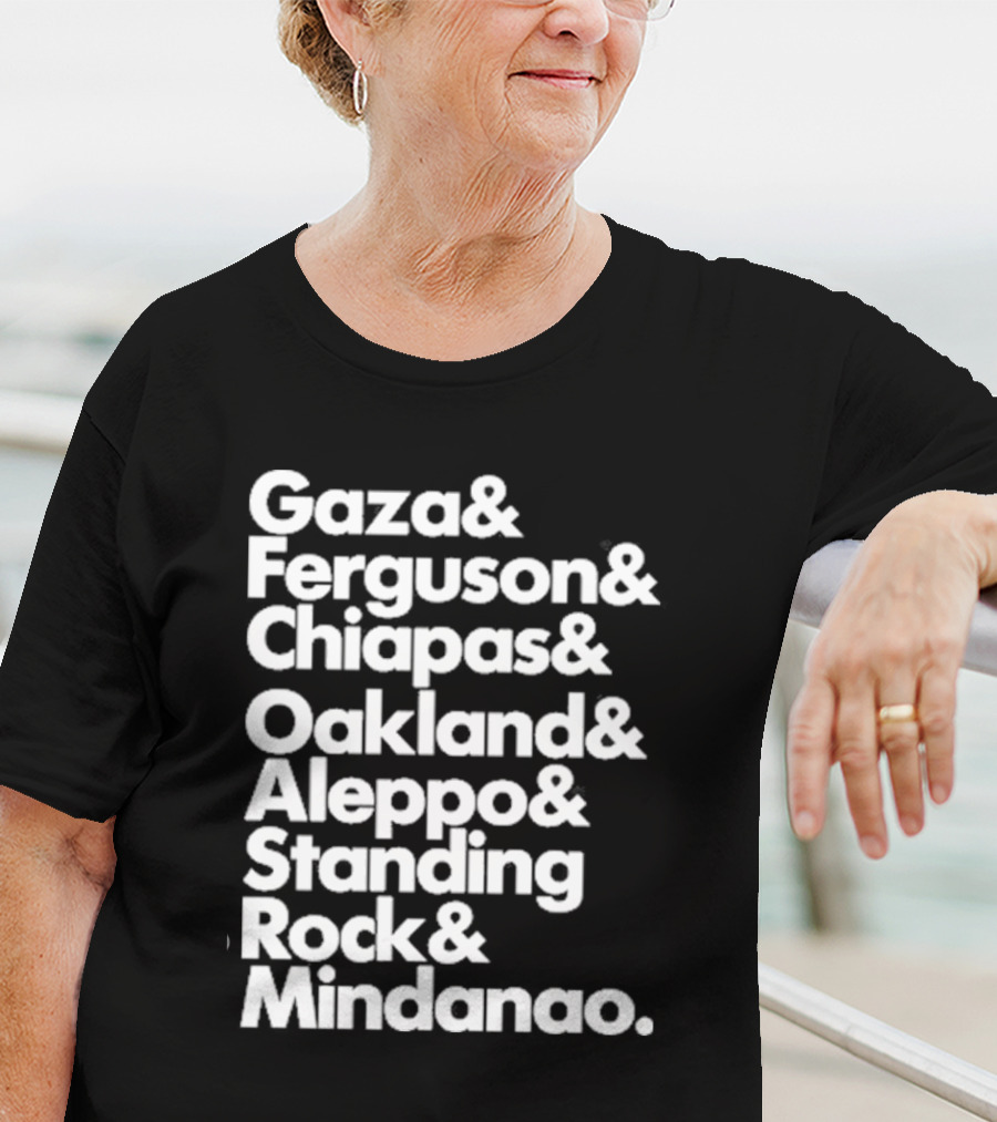 Gaza And Ferguson And Chiapas Oakland Aleppo Standing Rock Mindanao T-Shirt