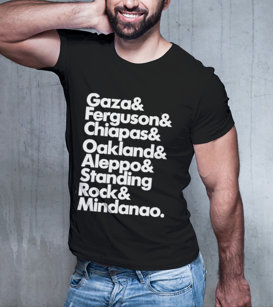 Gaza And Ferguson And Chiapas Oakland Aleppo Standing Rock Mindanao T-Shirt