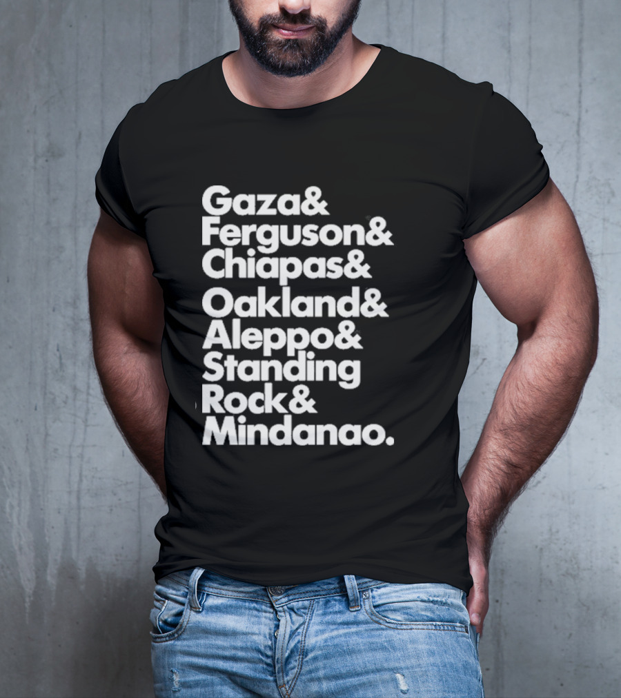 Gaza And Ferguson And Chiapas Oakland Aleppo Standing Rock Mindanao T-Shirt