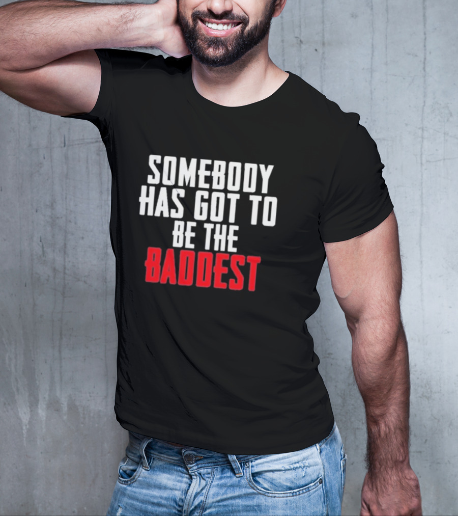 Somebody Has Got To Be The Baddest Bold Powerful T-Shirt