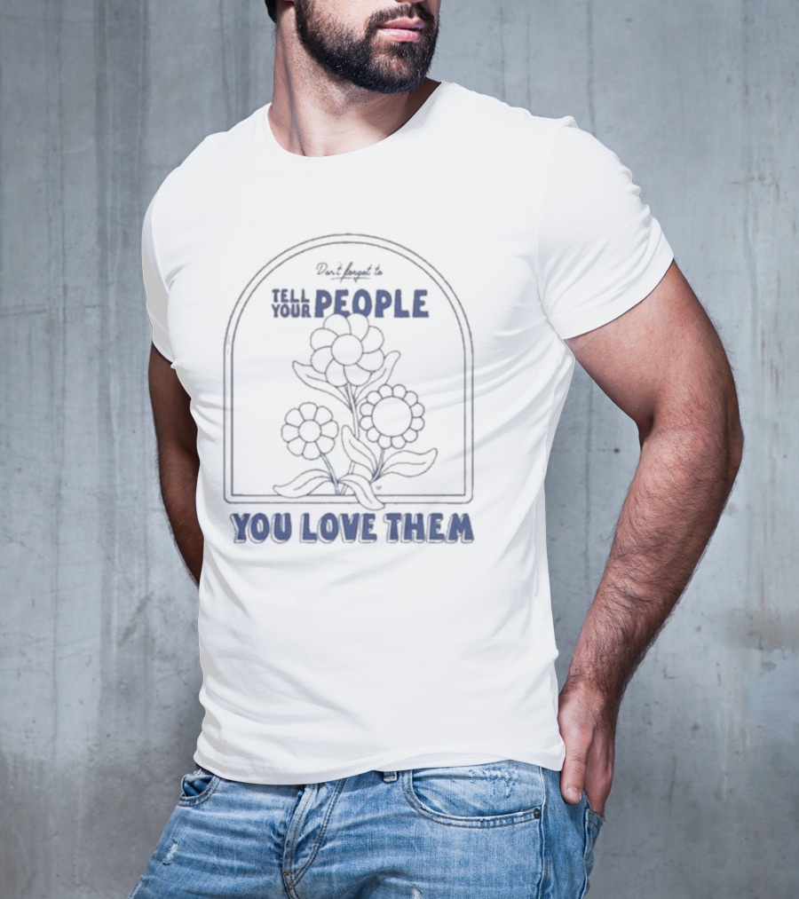 Don't Forget To Tell Your People You Love Them Blue Flowers T-Shirt