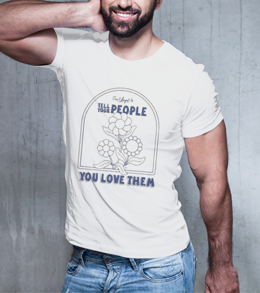Don't Forget To Tell Your People You Love Them Blue Flowers T-Shirt