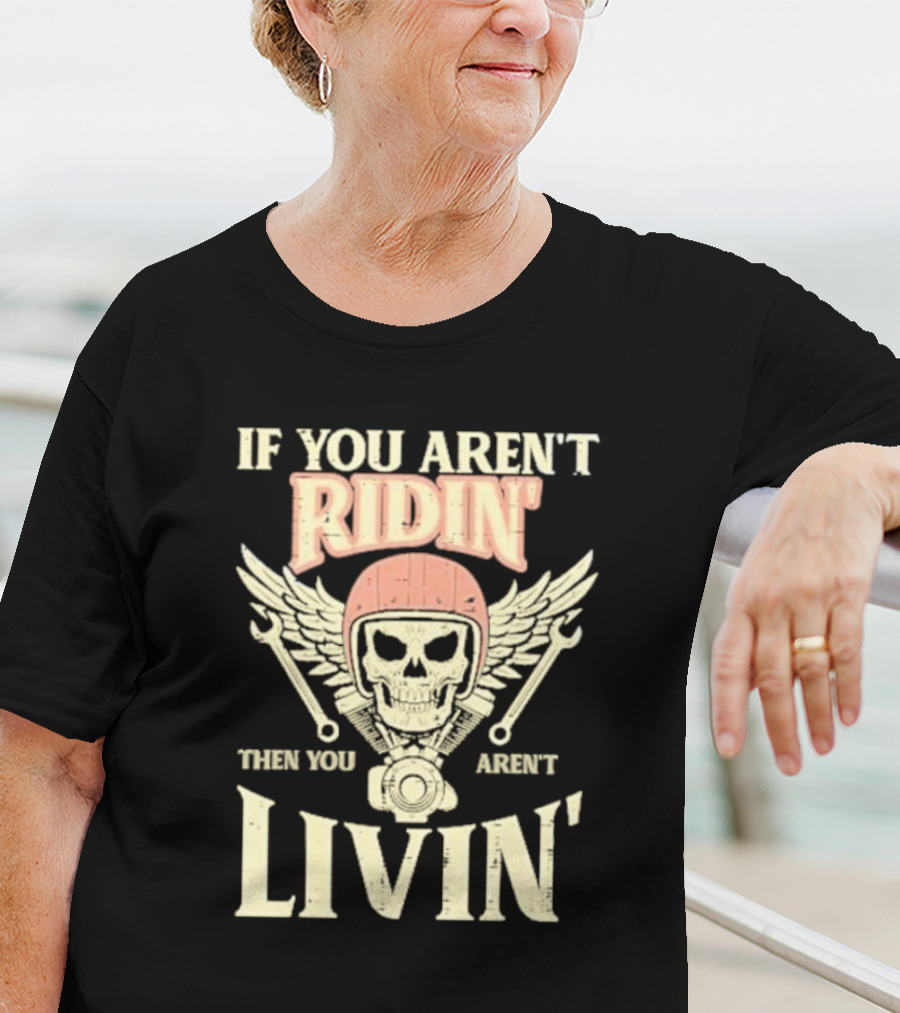 If You Aren't Ridin' Then You Aren't Livin' Skull And Wrenches T-Shirt